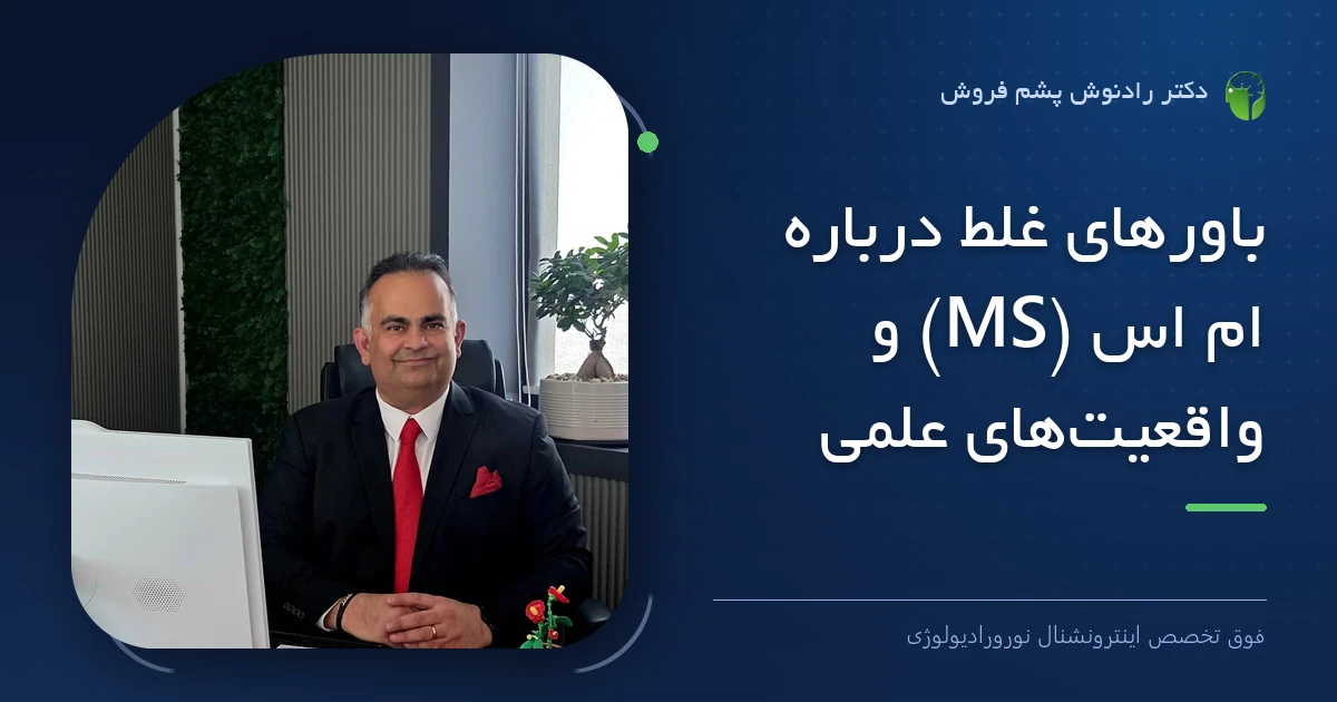 دکتر رادنوش پشم فروش، فوق تخصص اینترونشنال نورورادیولوژی — تصویر شاخص مقاله «باورهای غلط درباره ام اس (MS) و واقعیت‌های علمی»
